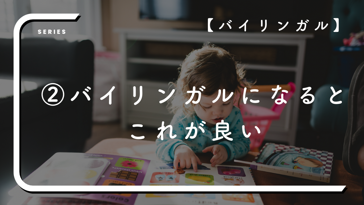 【バイリンガル②】バイリンガルになると何が良いの？私が考える一番の利点は